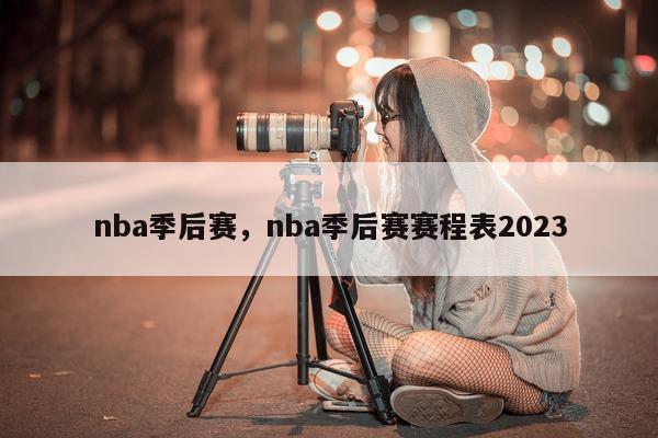 nba季后赛，nba季后赛赛程表2023