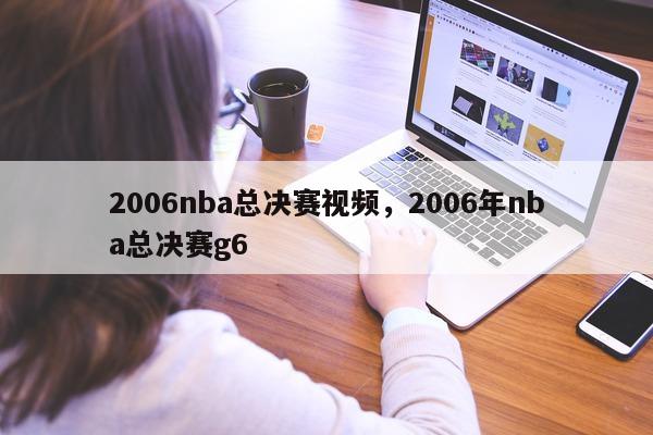 2006nba总决赛视频，2006年nba总决赛g6