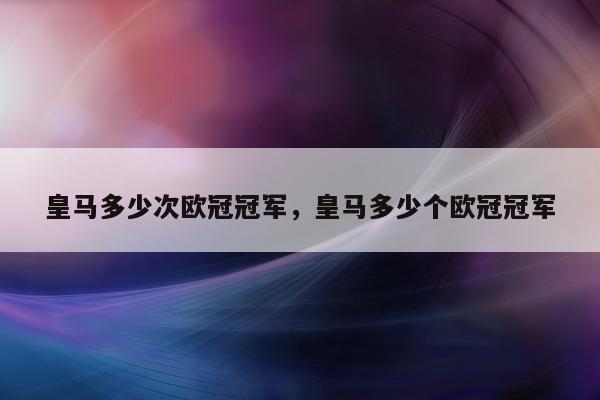 皇马多少次欧冠冠军，皇马多少个欧冠冠军