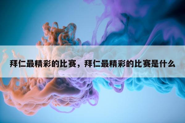 拜仁最精彩的比赛，拜仁最精彩的比赛是什么