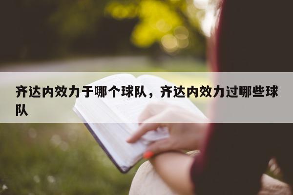 齐达内效力于哪个球队，齐达内效力过哪些球队