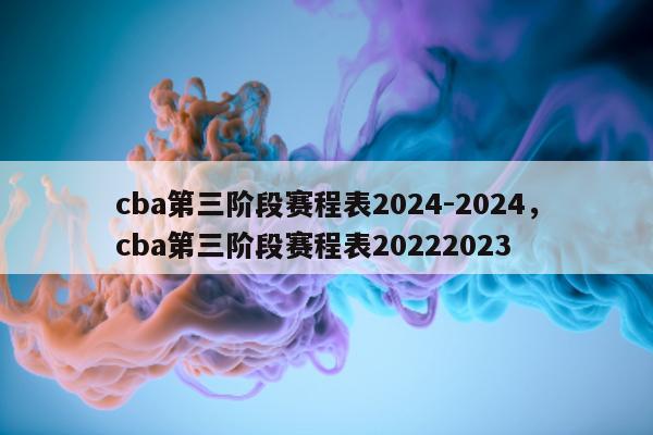 cba第三阶段赛程表2024-2024，cba第三阶段赛程表20222023