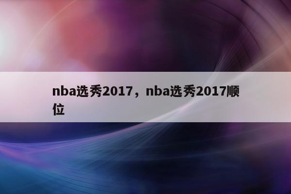 nba选秀2017，nba选秀2017顺位