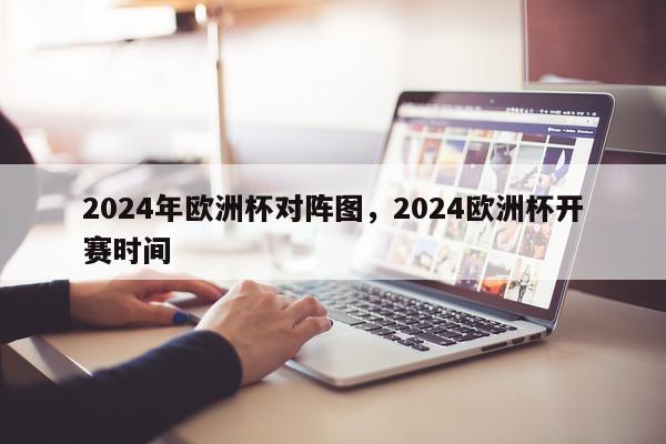 2024年欧洲杯对阵图，2024欧洲杯开赛时间