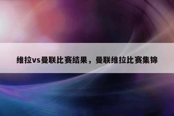 维拉vs曼联比赛结果，曼联维拉比赛集锦