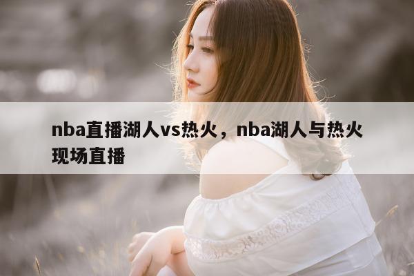 nba直播湖人vs热火，nba湖人与热火现场直播