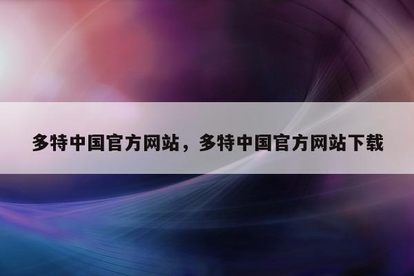 多特中国官方网站，多特中国官方网站下载