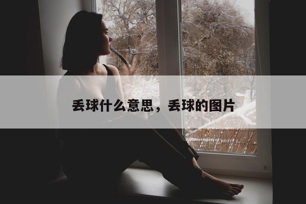 丢球什么意思，丢球的图片