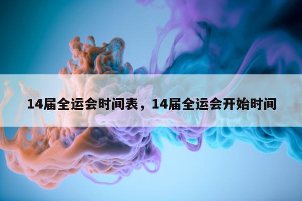 14届全运会时间表，14届全运会开始时间