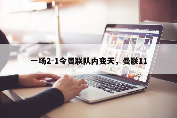 一场2-1令曼联队内变天，曼联11