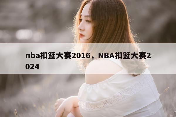 nba扣篮大赛2016，NBA扣篮大赛2024