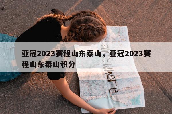 亚冠2023赛程山东泰山，亚冠2023赛程山东泰山积分