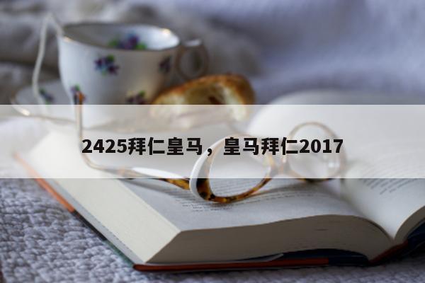 2425拜仁皇马，皇马拜仁2017