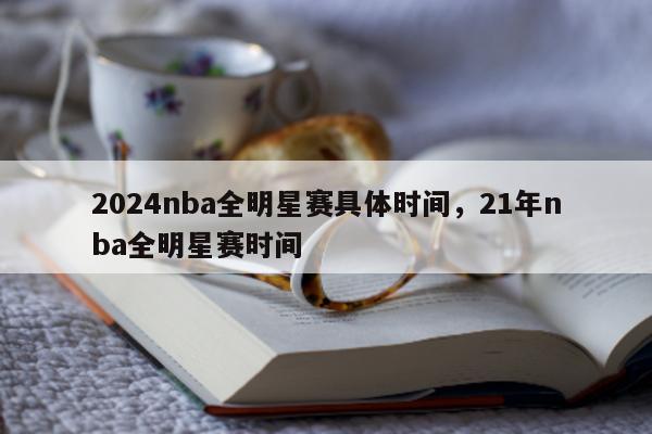 2024nba全明星赛具体时间，21年nba全明星赛时间