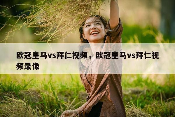 欧冠皇马vs拜仁视频，欧冠皇马vs拜仁视频录像